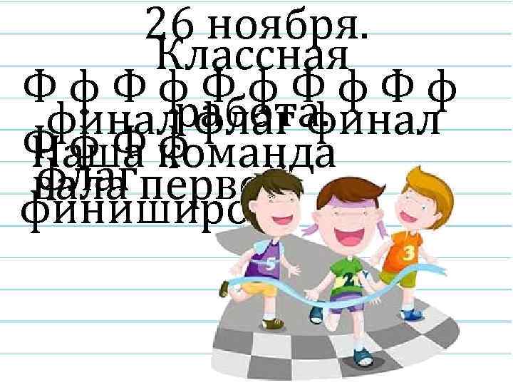 26 ноября. Классная Фф. Фф. Фф финалработа. флаг финал Ф ф Ф команда Наша