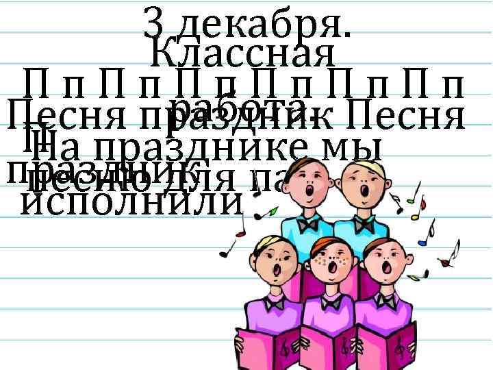 3 декабря. Классная Пп. Пп работа. Песня праздник Песня П празднике мы На праздник