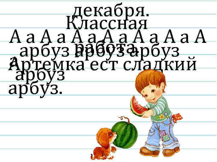 декабря. Классная Аа. Аа. Аа. А арбуз работа. арбуз а Артемка ест сладкий арбуз.
