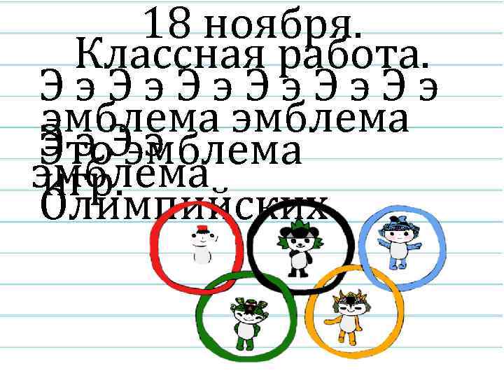 18 ноября. Классная работа. Ээ. Ээ. Ээ эмблема Ээ. Ээ Это эмблема игр. Олимпийских