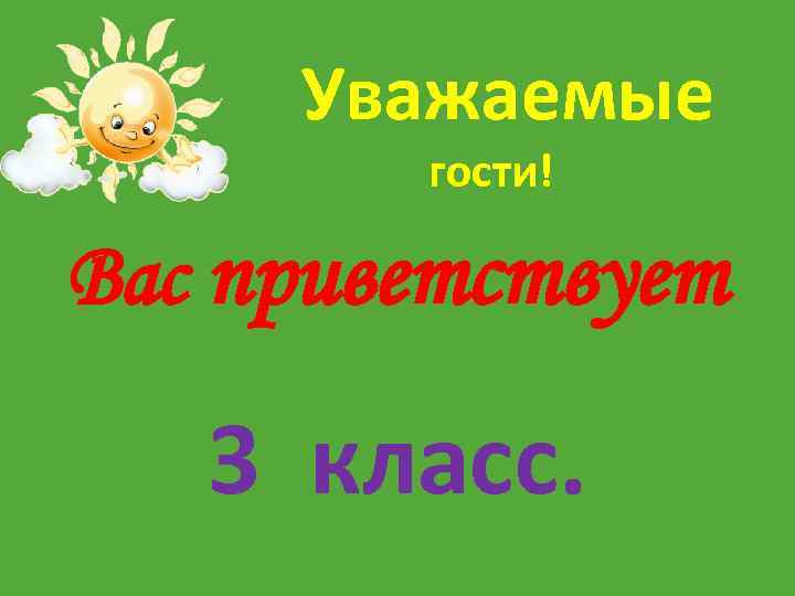 Уважаемые гости! Вас приветствует 3 класс. 