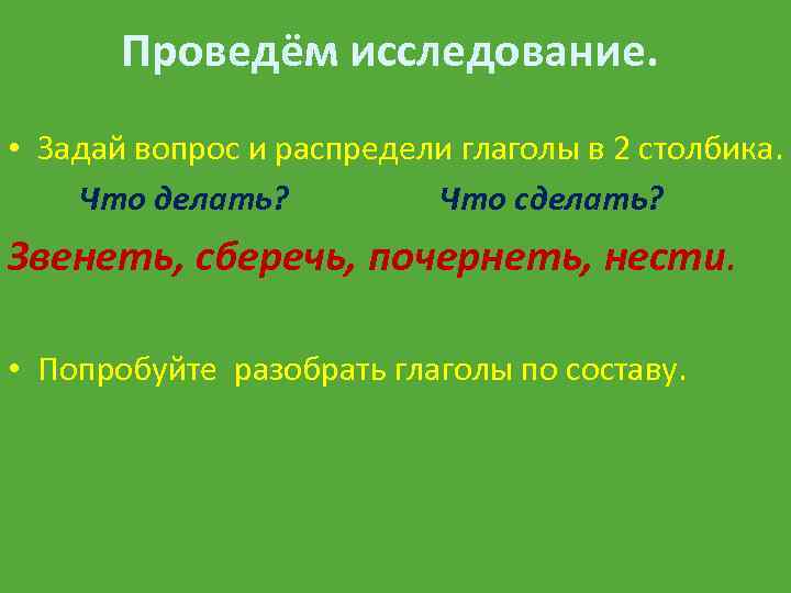 Проведём исследование. • Задай вопрос и распредели глаголы в 2 столбика. Что делать? Что