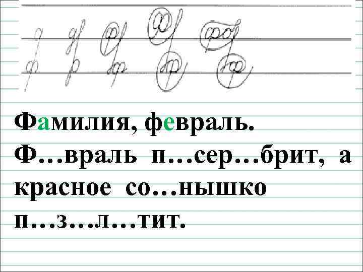 Чистописание Фамилия, февраль. Ф…враль п…сер…брит, а красное со…нышко п…з…л…тит. 