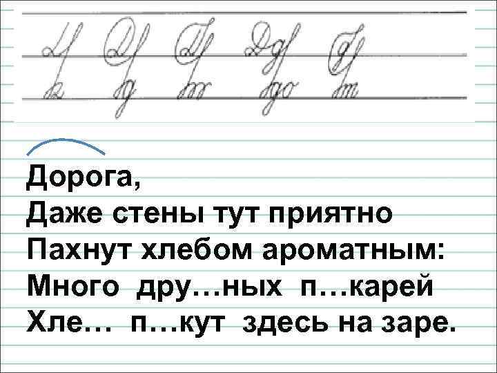 Дорога, Даже стены тут приятно Пахнут хлебом ароматным: Много дру…ных п…карей Хле… п…кут здесь