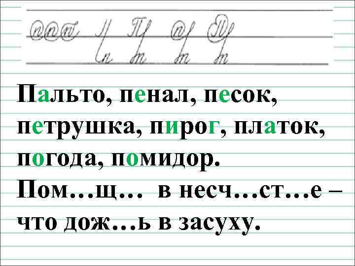 Чистописание Пальто, пенал, песок, петрушка, пирог, платок, погода, помидор. Пом…щ… в несч…ст…е – что