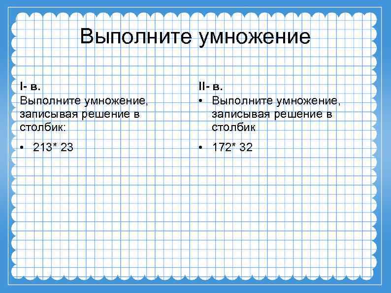 Выполните умножение I- в. Выполните умножение, записывая решение в столбик: II- в. • Выполните