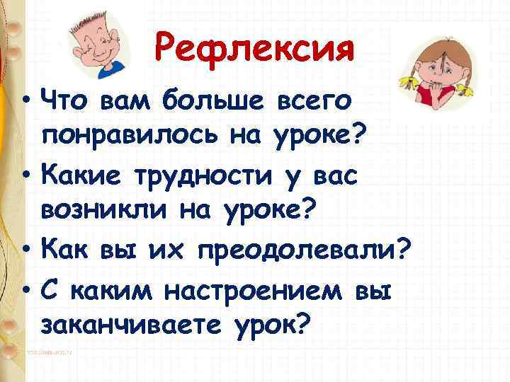Рефлексия • Что вам больше всего понравилось на уроке? • Какие трудности у вас