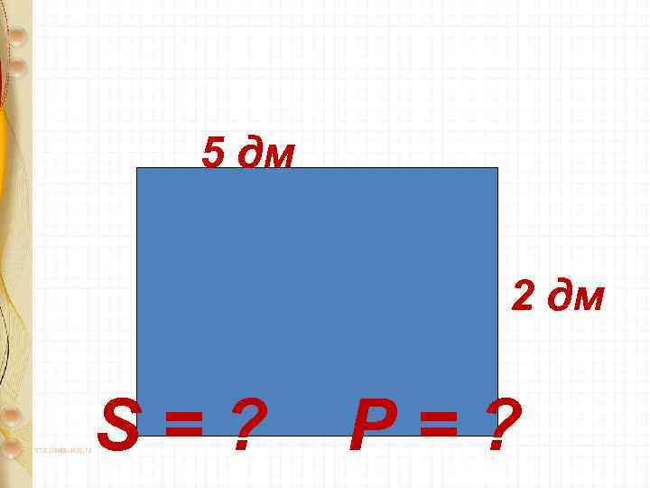 5 дм 2 дм S=? P=? 