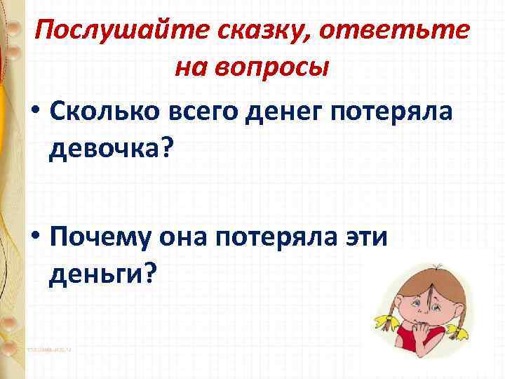 Послушайте сказку, ответьте на вопросы • Сколько всего денег потеряла девочка? • Почему она