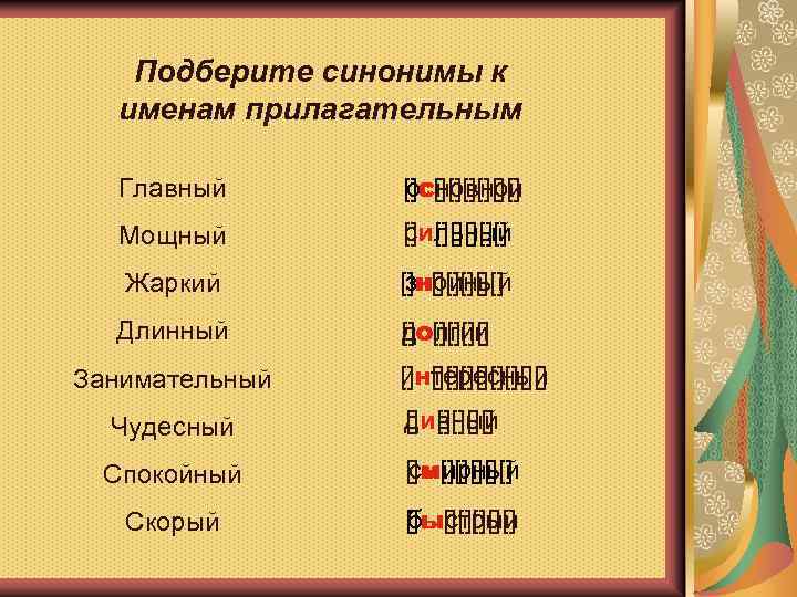 Подберите синонимы к именам прилагательным Главный []с[][][] основной Мощный []и[][][] сильный Жаркий []н[][][] знойный