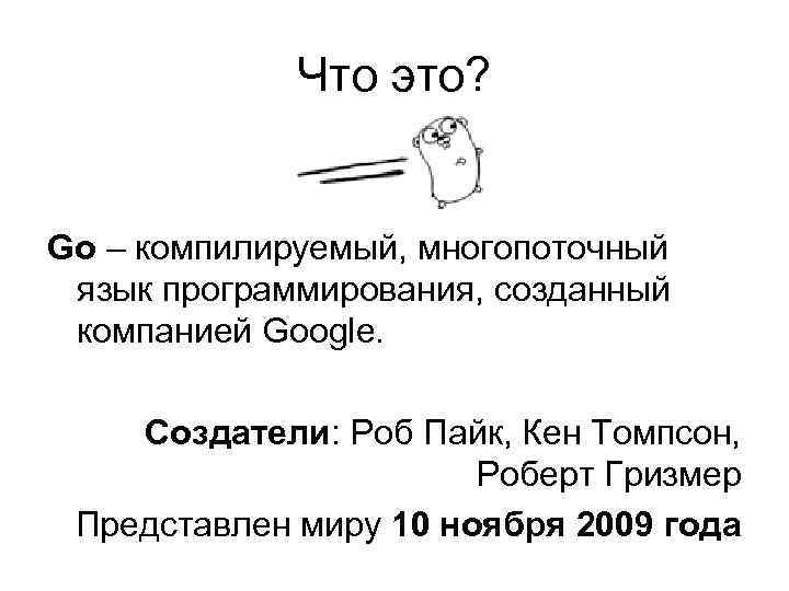 Что это? Go – компилируемый, многопоточный язык программирования, созданный компанией Google. Создатели: Роб Пайк,