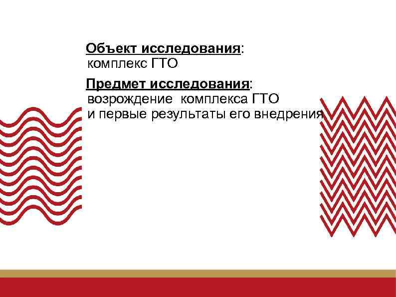 Объект исследования: комплекс ГТО Предмет исследования: возрождение комплекса ГТО и первые результаты его внедрения