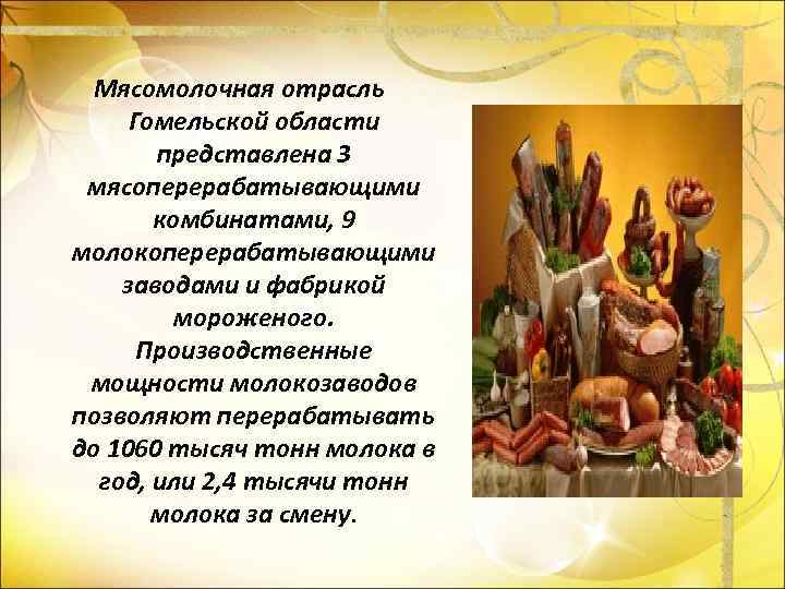 Мясомолочная отрасль Гомельской области представлена 3 мясоперерабатывающими комбинатами, 9 молокоперерабатывающими заводами и фабрикой мороженого.