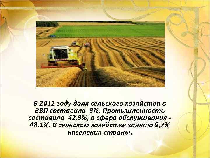 В 2011 году доля сельского хозяйства в ВВП составила 9%. Промышленность составила 42. 9%,