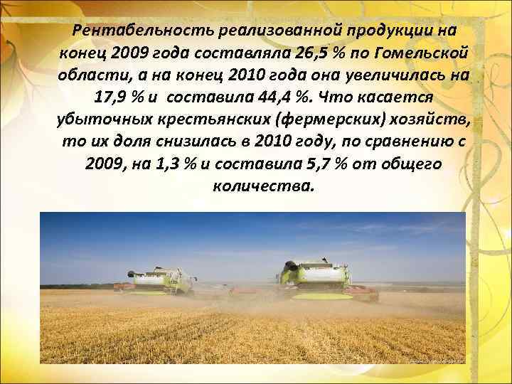 Рентабельность реализованной продукции на конец 2009 года составляла 26, 5 % по Гомельской области,