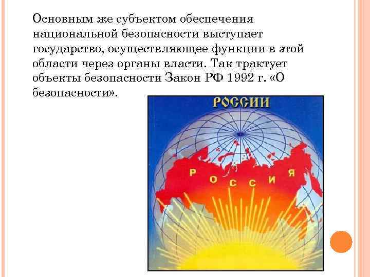 Основным же субъектом обеспечения национальной безопасности выступает государство, осуществляющее функции в этой области через