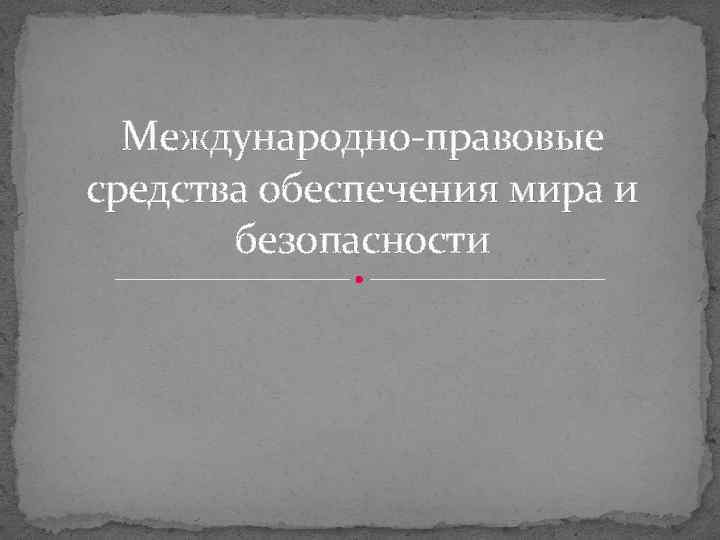 Международно-правовые средства обеспечения мира и безопасности 