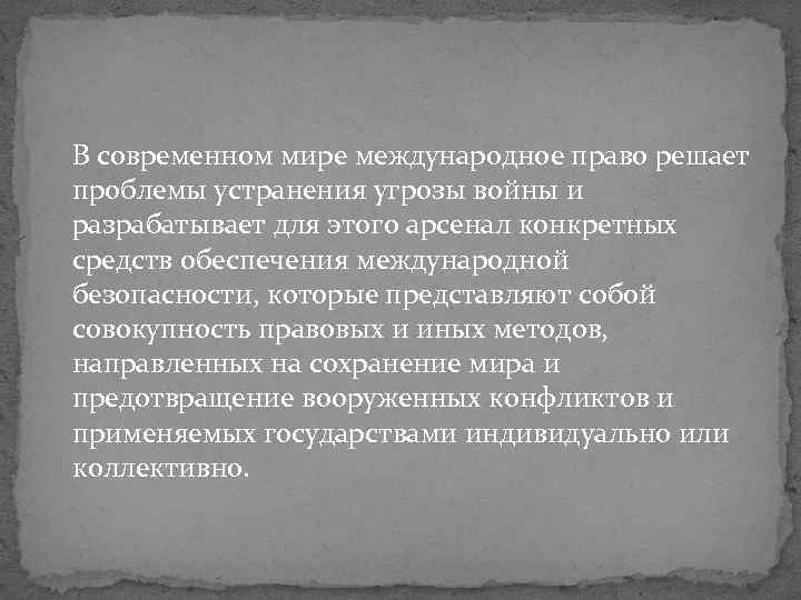 В современном мире международное право решает проблемы устранения угрозы войны и разрабатывает для этого