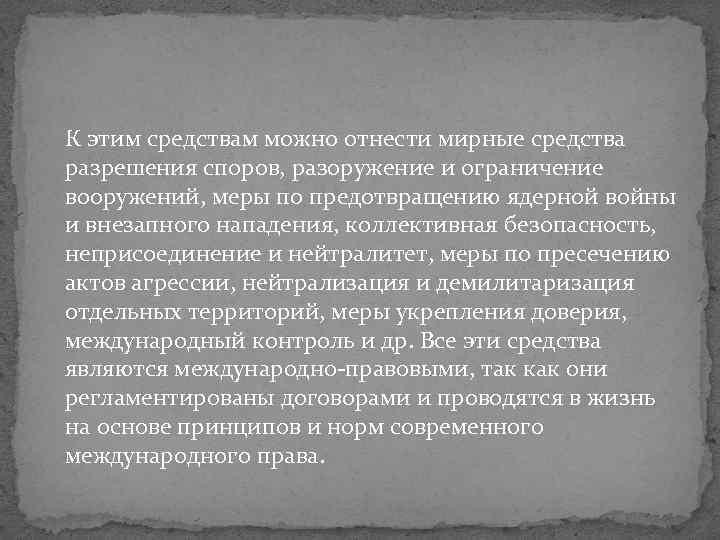 К этим средствам можно отнести мирные средства разрешения споров, разоружение и ограничение вооружений, меры