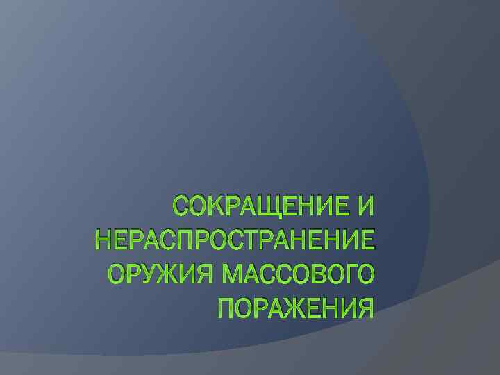 СОКРАЩЕНИЕ И НЕРАСПРОСТРАНЕНИЕ ОРУЖИЯ МАССОВОГО ПОРАЖЕНИЯ 