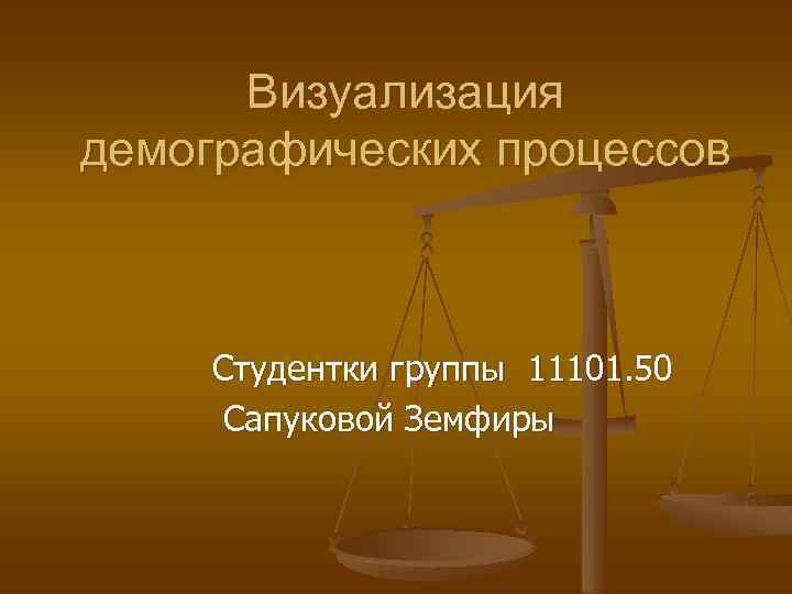 Визуализация демографических процессов Студентки группы 11101. 50 Сапуковой Земфиры 