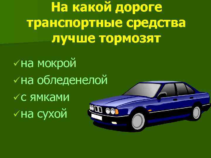 На какой дороге транспортные средства лучше тормозят ü на мокрой ü на обледенелой ü