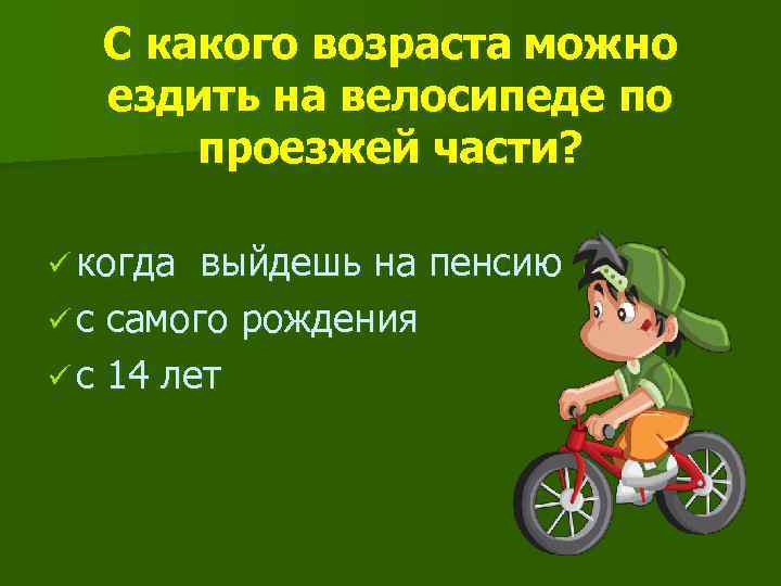 С какого возраста можно ездить на велосипеде по проезжей части? ü когда выйдешь на