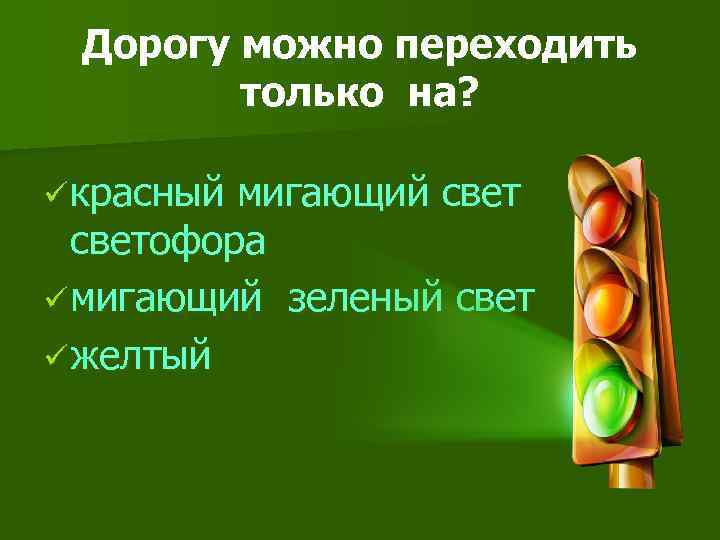 Дорогу можно переходить только на? ü красный мигающий светофора ü мигающий зеленый свет ü