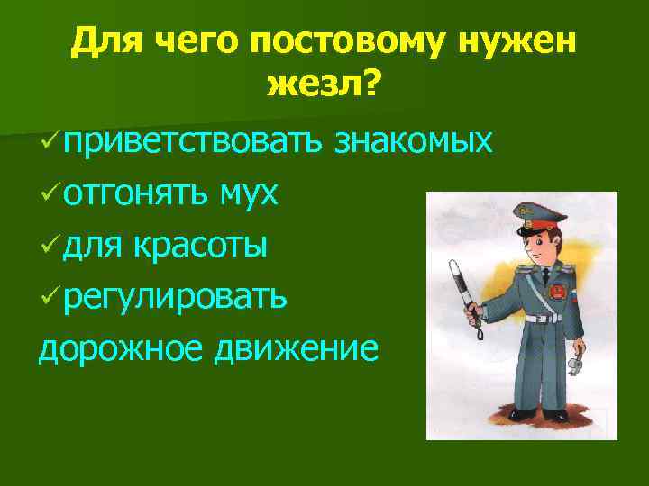 Для чего постовому нужен жезл? ü приветствовать ü отгонять знакомых мух ü для красоты