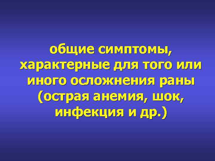 общие симптомы, характерные для того или иного осложнения раны (острая анемия, шок, инфекция и