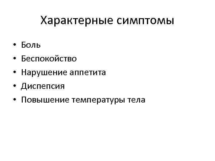 Характерные симптомы • • • Боль Беспокойство Нарушение аппетита Диспепсия Повышение температуры тела 