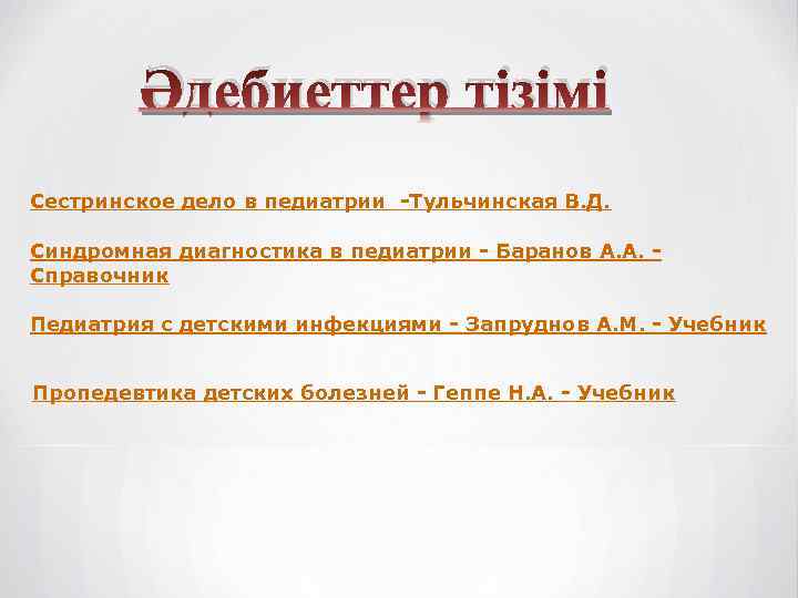 Әдебиеттер тізімі Сестринское дело в педиатрии -Тульчинская В. Д. Синдромная диагностика в педиатрии -
