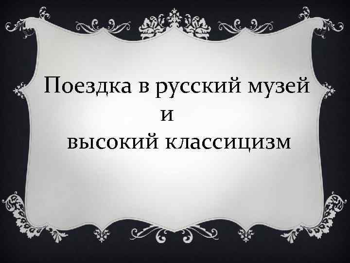 Поездка в русский музей и высокий классицизм 