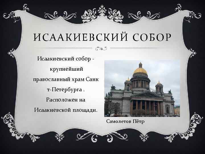 ИСААКИЕВСКИЙ СОБОР Исаакиевский собор - крупнейший православный храм Санк т-Петербурга. Расположен на Исаакиевской площади.