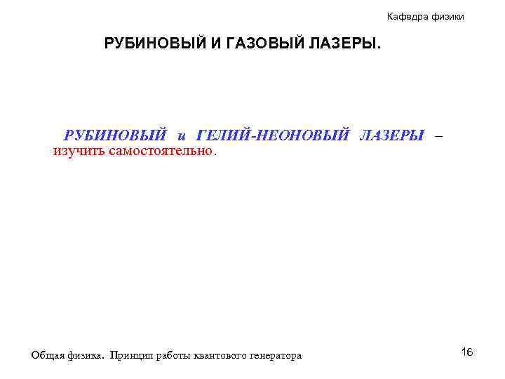 Кафедра физики РУБИНОВЫЙ И ГАЗОВЫЙ ЛАЗЕРЫ. РУБИНОВЫЙ и ГЕЛИЙ-НЕОНОВЫЙ ЛАЗЕРЫ – изучить самостоятельно. Общая