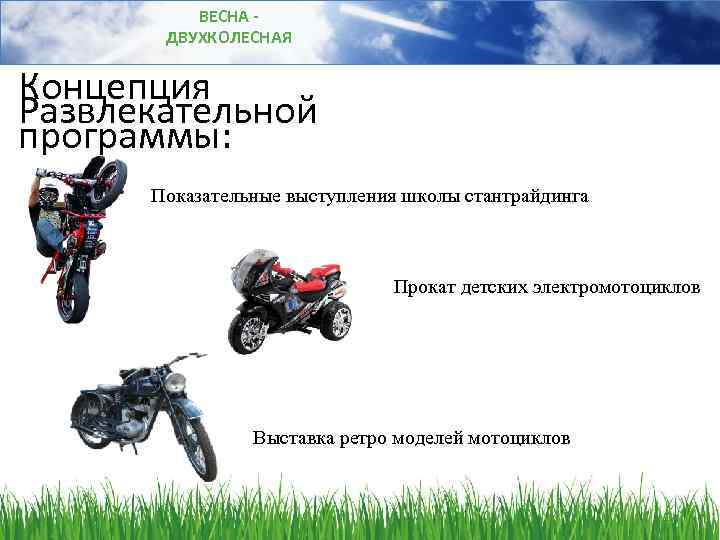 ВЕСНА ДВУХКОЛЕСНАЯ Концепция Развлекательной программы: Показательные выступления школы стантрайдинга Прокат детских электромотоциклов Выставка ретро