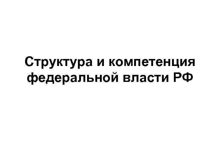 Структура и компетенция федеральной власти РФ 