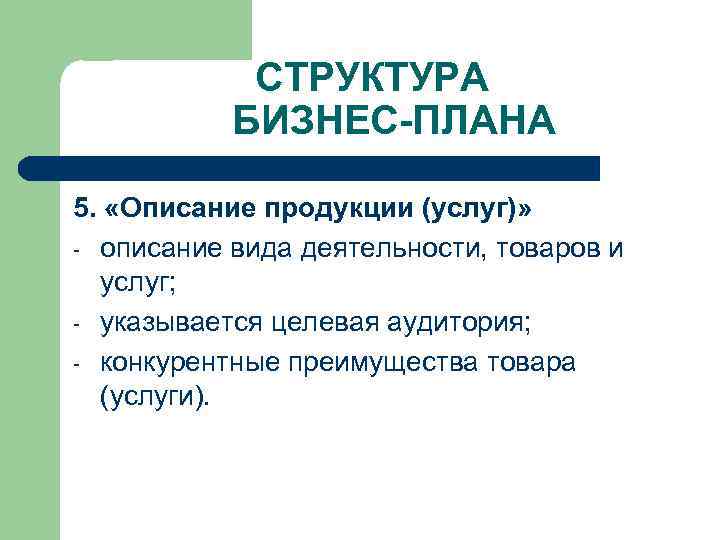 СТРУКТУРА БИЗНЕС-ПЛАНА 5. «Описание продукции (услуг)» - описание вида деятельности, товаров и услуг; -