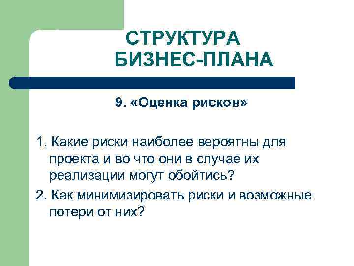 СТРУКТУРА БИЗНЕС-ПЛАНА 9. «Оценка рисков» 1. Какие риски наиболее вероятны для проекта и во