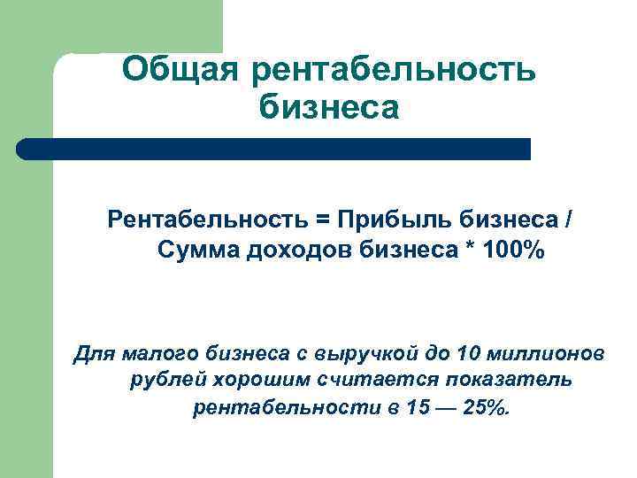 Общая рентабельность бизнеса Рентабельность = Прибыль бизнеса / Сумма доходов бизнеса * 100% Для