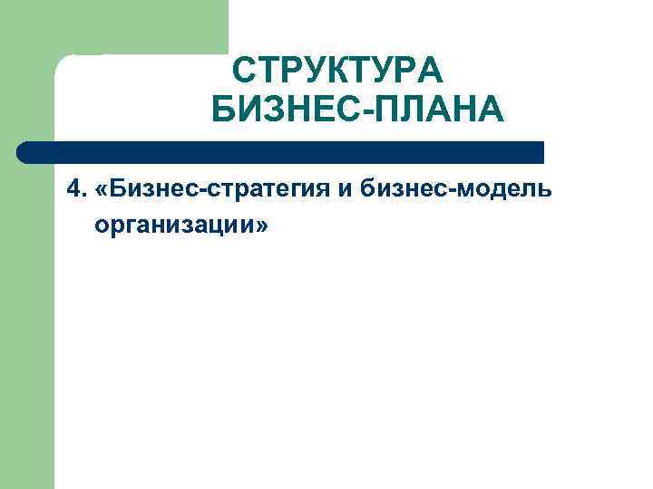 СТРУКТУРА БИЗНЕС-ПЛАНА 4. «Бизнес-стратегия и бизнес-модель организации» 