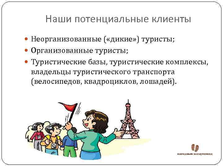 Наши потенциальные клиенты Неорганизованные ( «дикие» ) туристы; Организованные туристы; Туристические базы, туристические комплексы,