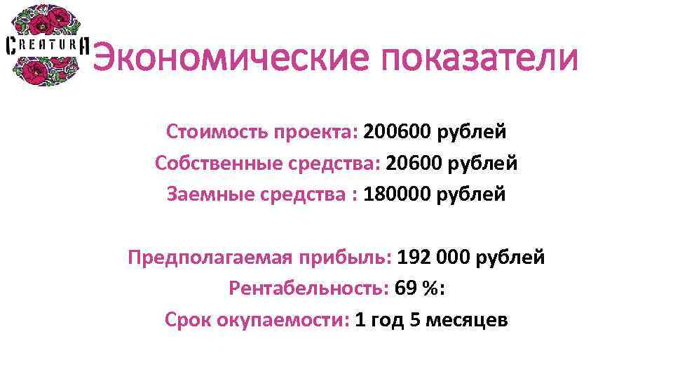 Экономические показатели Стоимость проекта: 200600 рублей Собственные средства: 20600 рублей Заемные средства : 180000