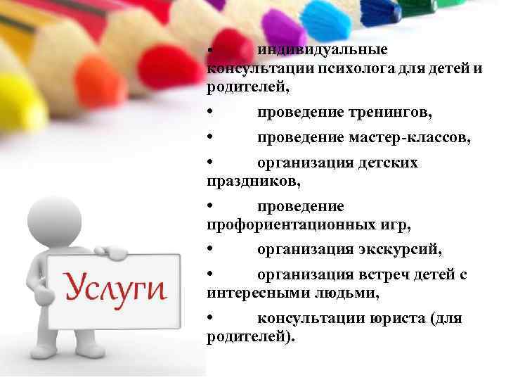 индивидуальные консультации психолога для детей и родителей, • проведение тренингов, • проведение мастер-классов, •