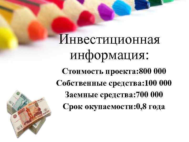 Инвестиционная информация: Стоимость проекта: 800 000 Собственные средства: 100 000 Заемные средства: 700 000