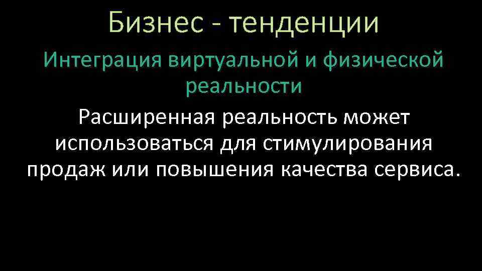 Бизнес - тенденции Интеграция виртуальной и физической реальности Расширенная реальность может использоваться для стимулирования
