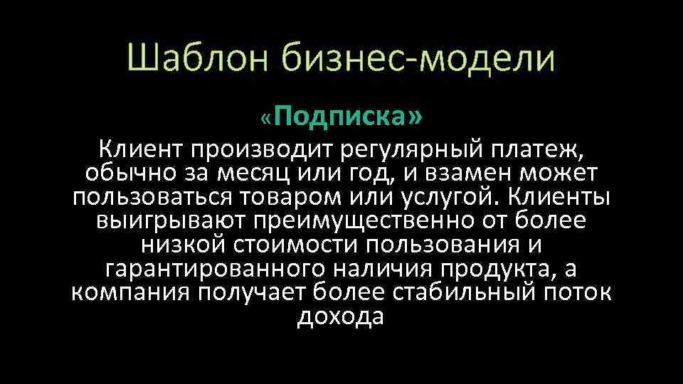 Шаблон бизнес-модели «Подписка» Клиент производит регулярный платеж, обычно за месяц или год, и взамен