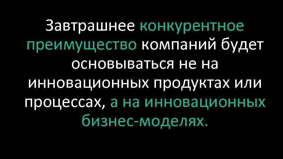 Завтрашнее конкурентное преимущество компаний будет основываться не на инновационных продуктах или процессах, а на
