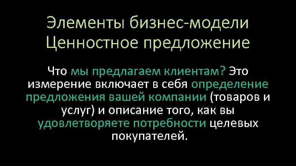 Элементы бизнес-модели Ценностное предложение Что мы предлагаем клиентам? Это измерение включает в себя определение