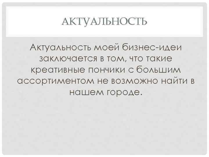 АКТУАЛЬНОСТЬ Актуальность моей бизнес-идеи заключается в том, что такие креативные пончики с большим ассортиментом